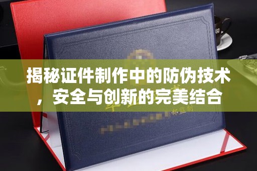 镇江揭秘证件制作中的防伪技术，安全与创新的完美结合