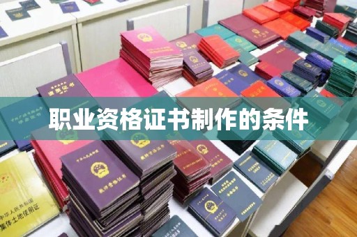 黔西职业资格证书制作的条件