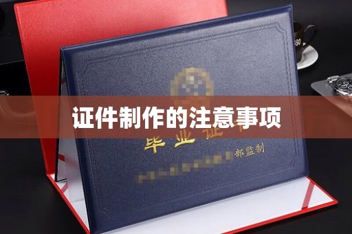 晋江证件制作的注意事项